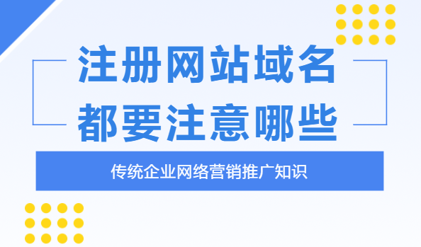 企業(yè)注冊網(wǎng)站域名時(shí)要注意什么？